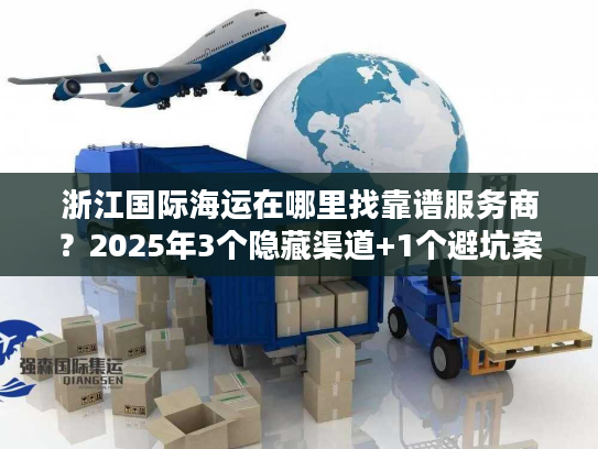 浙江国际海运在哪里找靠谱服务商？2025年3个隐藏渠道+1个避坑案例