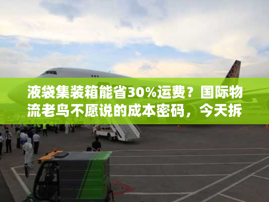 液袋集装箱能省30%运费?国际物流老鸟不愿说的成本密码,今天拆穿 液袋集装箱能省30%运费?国际物流老鸟不愿说的成本密码,今天拆穿