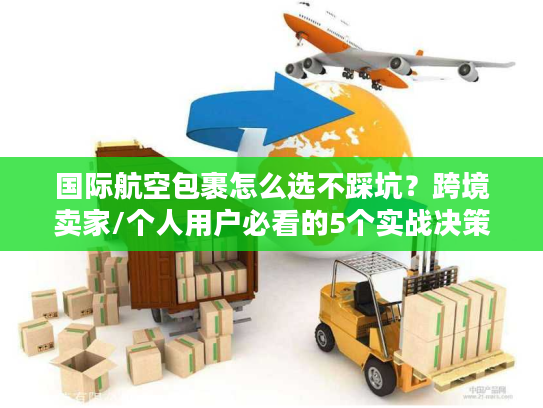 国际航空包裹怎么选不踩坑？跨境卖家/个人用户必看的5个实战决策逻辑