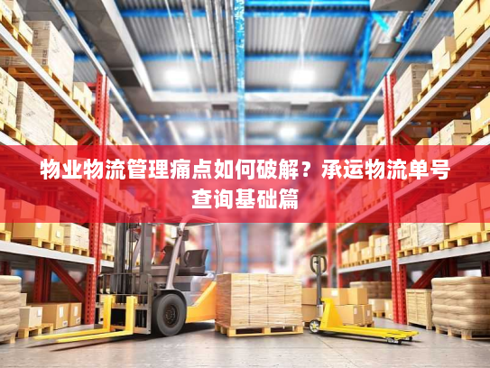 物业物流管理痛点如何破解？承运物流单号查询基础篇