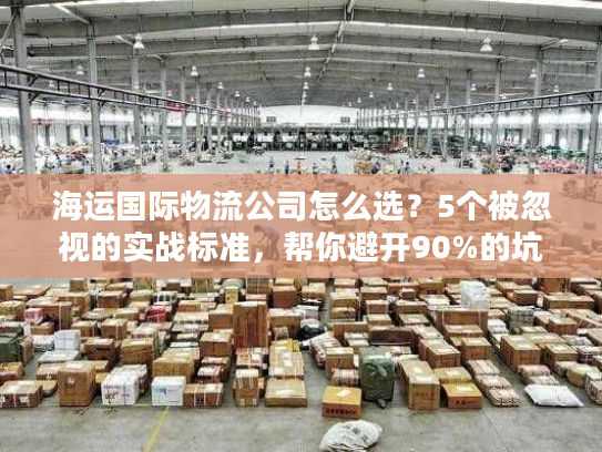海运国际物流公司怎么选？5个被忽视的实战标准，帮你避开90%的坑