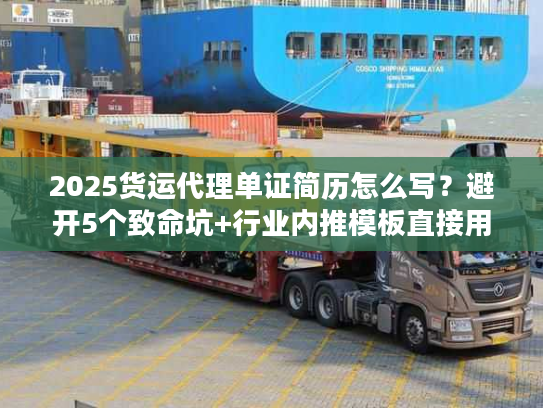 2025货运代理单证简历怎么写？避开5个致命坑+行业内推模板直接用