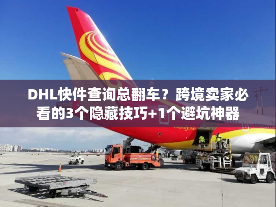 DHL快件查询总翻车?跨境卖家必看的3个隐藏技巧+1个避坑神器 DHL快件查询总翻车?跨境卖家必看的3个隐藏技巧+1个避坑神器