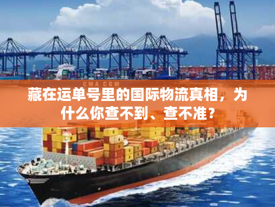 藏在运单号里的国际物流真相，为什么你查不到、查不准？