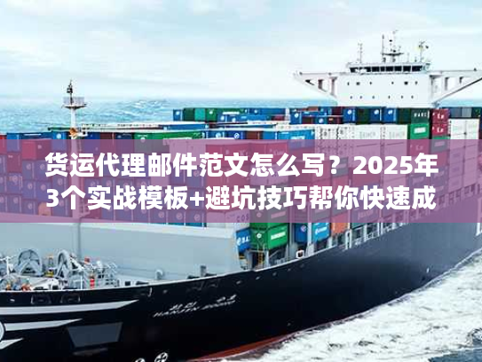 货运代理邮件范文怎么写？2025年3个实战模板+避坑技巧帮你快速成单