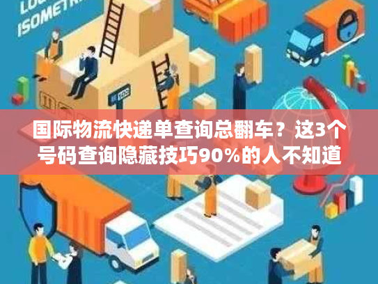国际物流快递单查询总翻车？这3个号码查询隐藏技巧90%的人不知道！