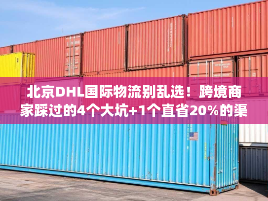 北京DHL国际物流别乱选！跨境商家踩过的4个大坑+1个直省20%的渠道技巧