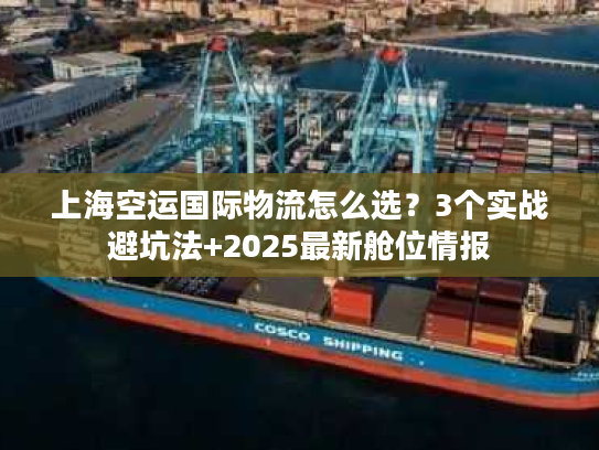 上海空运国际物流怎么选？3个实战避坑法+2025最新舱位情报