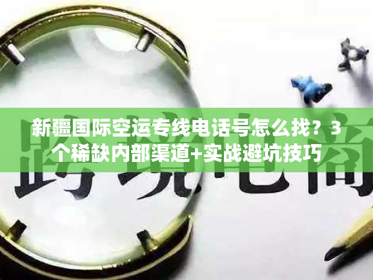 新疆国际空运专线电话号怎么找？3个稀缺内部渠道+实战避坑技巧
