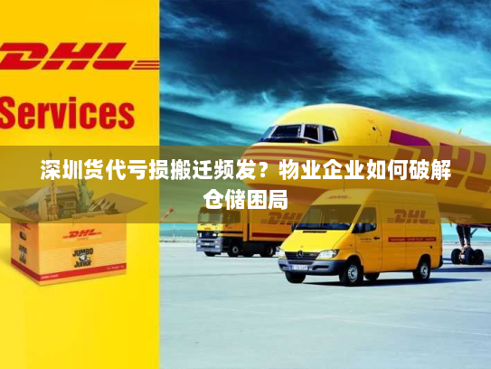 深圳货代亏损搬迁频发?物业企业如何破解仓储困局 深圳货代亏损搬迁频发?物业企业如何破解仓储困局