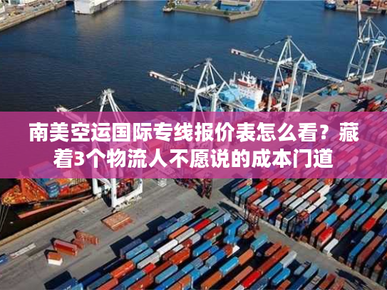 南美空运国际专线报价表怎么看？藏着3个物流人不愿说的成本门道