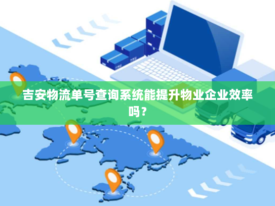 吉安物流单号查询系统能提升物业企业效率吗？