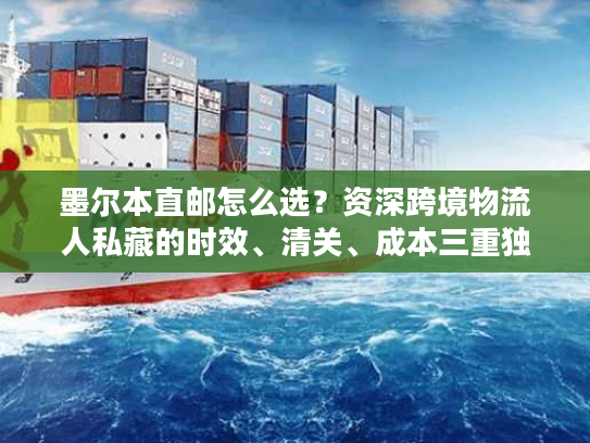 墨尔本直邮怎么选？资深跨境物流人私藏的时效、清关、成本三重独家方案