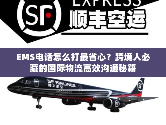 EMS电话怎么打最省心？跨境人必藏的国际物流高效沟通秘籍