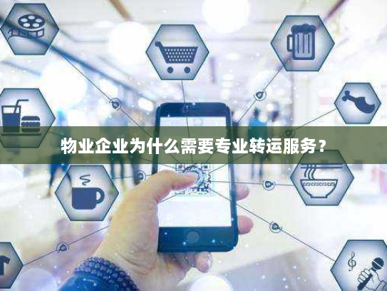 物业企业为什么需要专业转运服务? 物业企业为什么需要专业转运服务?