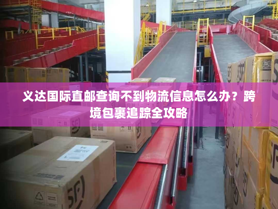 义达国际直邮查询不到物流信息怎么办?跨境包裹追踪全攻略 义达国际直邮查询不到物流信息怎么办?跨境包裹追踪全攻略