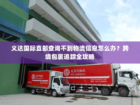 义达国际直邮查询不到物流信息怎么办?跨境包裹追踪全攻略 义达国际直邮查询不到物流信息怎么办?跨境包裹追踪全攻略