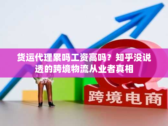 货运代理累吗工资高吗？知乎没说透的跨境物流从业者真相