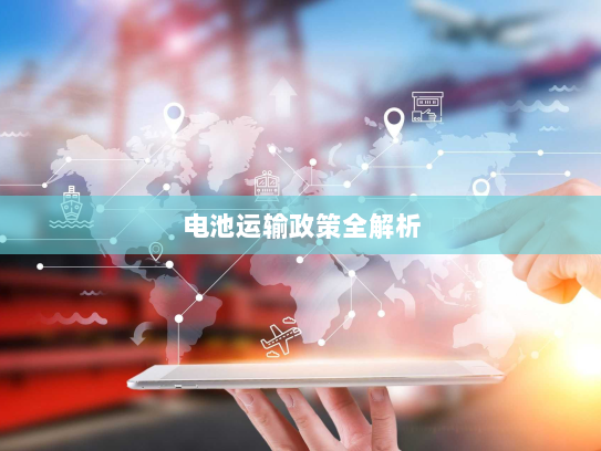 电池运输政策全解析