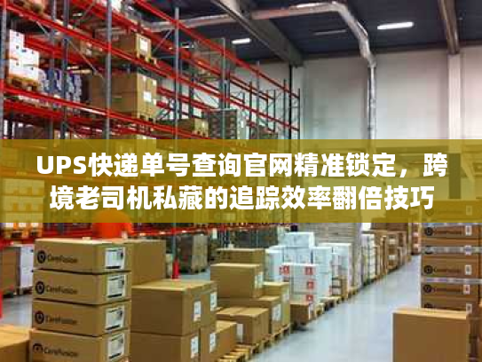 UPS快递单号查询官网精准锁定，跨境老司机私藏的追踪效率翻倍技巧