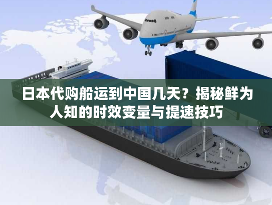 日本代购船运到中国几天？揭秘鲜为人知的时效变量与提速技巧