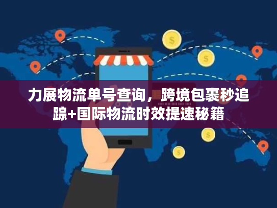 力展物流单号查询，跨境包裹秒追踪+国际物流时效提速秘籍
