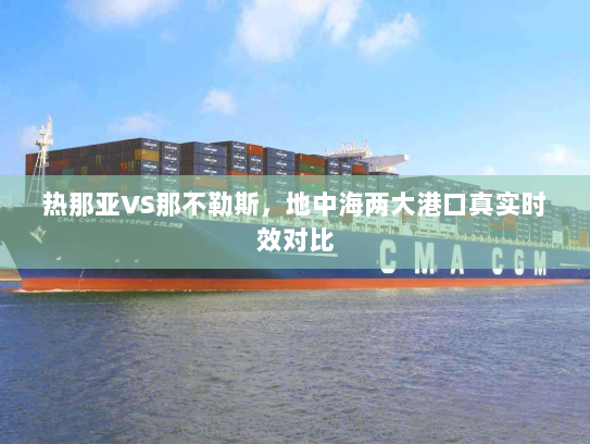 热那亚VS那不勒斯,地中海两大港口真实时效对比 热那亚VS那不勒斯,地中海两大港口真实时效对比