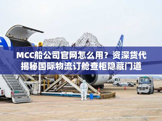 MCC船公司官网怎么用？资深货代揭秘国际物流订舱查柜隐藏门道