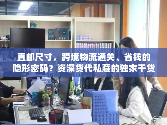 直邮尺寸，跨境物流通关、省钱的隐形密码？资深货代私藏的独家干货
