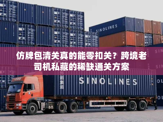 仿牌包清关真的能零扣关？跨境老司机私藏的稀缺通关方案