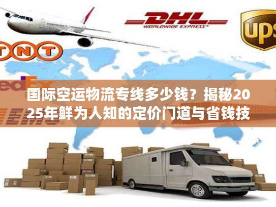 国际空运物流专线多少钱？揭秘2025年鲜为人知的定价门道与省钱技巧