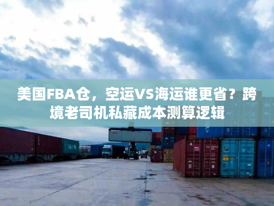 美国FBA仓，空运VS海运谁更省？跨境老司机私藏成本测算逻辑