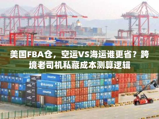 美国FBA仓，空运VS海运谁更省？跨境老司机私藏成本测算逻辑