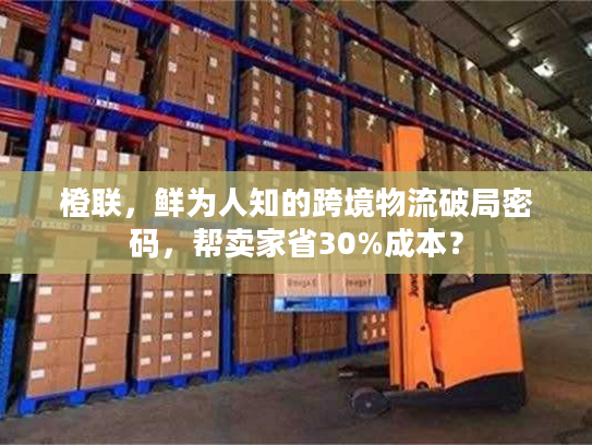 橙联，鲜为人知的跨境物流破局密码，帮卖家省30%成本？