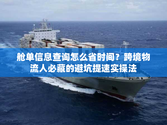 舱单信息查询怎么省时间？跨境物流人必藏的避坑提速实操法