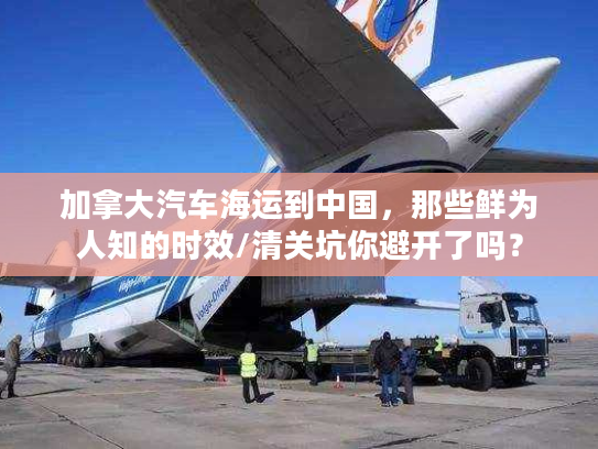 加拿大汽车海运到中国，那些鲜为人知的时效/清关坑你避开了吗？