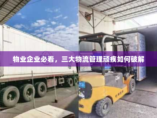 物业企业必看，三大物流管理顽疾如何破解