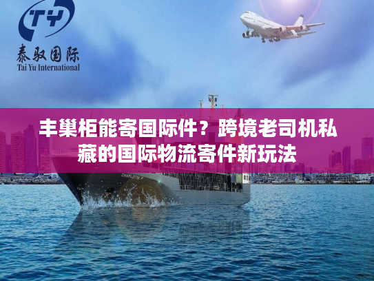 丰巢柜能寄国际件？跨境老司机私藏的国际物流寄件新玩法