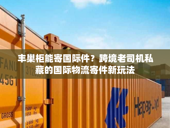 丰巢柜能寄国际件？跨境老司机私藏的国际物流寄件新玩法