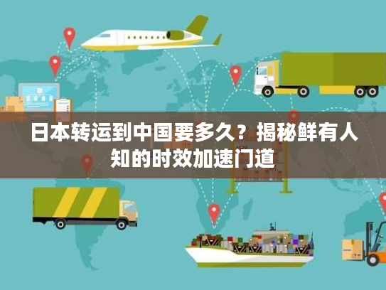 日本转运到中国要多久?揭秘鲜有人知的时效加速门道 日本转运到中国要多久?揭秘鲜有人知的时效加速门道