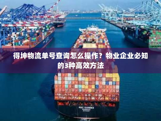 得坤物流单号查询怎么操作?物业企业必知的3种高效方法 得坤物流单号查询怎么操作?物业企业必知的3种高效方法