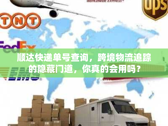顺达快递单号查询，跨境物流追踪的隐藏门道，你真的会用吗？