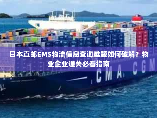 日本直邮EMS物流信息查询难题如何破解?物业企业通关必看指南 日本直邮EMS物流信息查询难题如何破解?物业企业通关必看指南