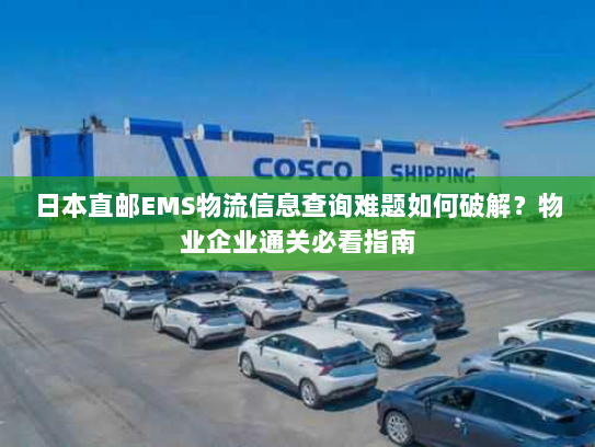 日本直邮EMS物流信息查询难题如何破解?物业企业通关必看指南 日本直邮EMS物流信息查询难题如何破解?物业企业通关必看指南