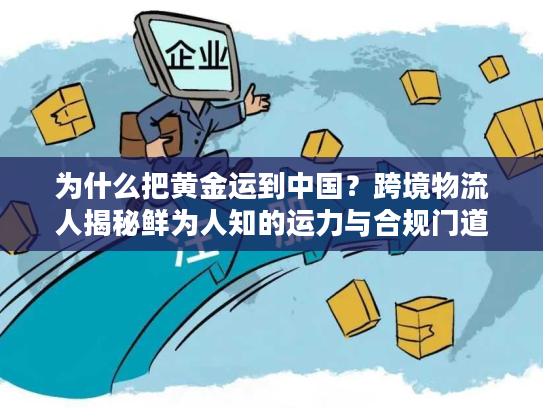 为什么把黄金运到中国？跨境物流人揭秘鲜为人知的运力与合规门道