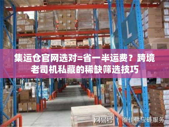 集运仓官网选对=省一半运费？跨境老司机私藏的稀缺筛选技巧