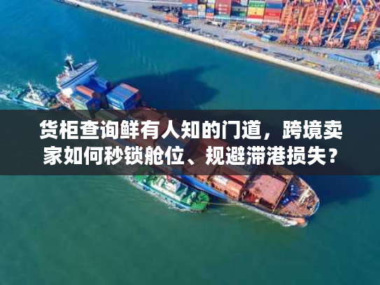 货柜查询鲜有人知的门道,跨境卖家如何秒锁舱位、规避滞港损失? 货柜查询鲜有人知的门道,跨境卖家如何秒锁舱位、规避滞港损失?