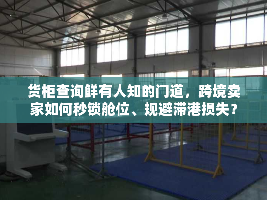 货柜查询鲜有人知的门道,跨境卖家如何秒锁舱位、规避滞港损失? 货柜查询鲜有人知的门道,跨境卖家如何秒锁舱位、规避滞港损失?