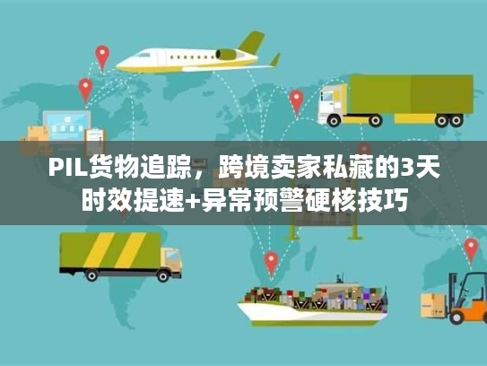 PIL货物追踪，跨境卖家私藏的3天时效提速+异常预警硬核技巧