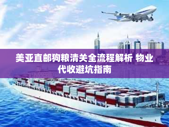 美亚直邮狗粮清关全流程解析 物业代收避坑指南